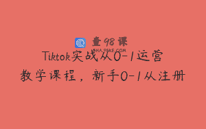 Tiktok实战从0-1运营教学课程，新手0-1从注册