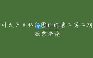 叶大户《私密圈训练营》第二期 股票讲座