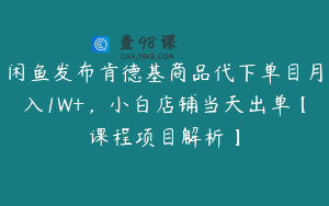 闲鱼发布肯德基商品代下单目月入1W+，小白店铺当天出单【课程项目解析】