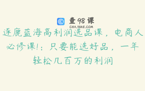 逐鹿蓝海高利润选品课，电商人必修课!：只要能选好品，一年轻松几百万的利润