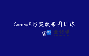 Corona8写实效果图训练营