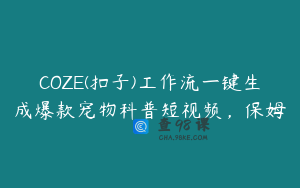 COZE(扣子)工作流一键生成爆款宠物科普短视频，保姆