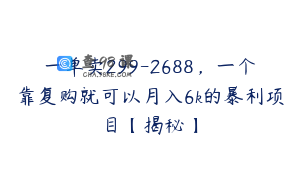 一单卖299-2688，一个靠复购就可以月入6k的暴利项目【揭秘】