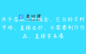 快手虚拟资料掘金，空白的资料市场，直接去抄，不需要制作作品，直接拿来爆