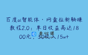 百度ai智能体·网盘拉新躺赚教程2.0：单日收益高达1800元，30收入15w+
