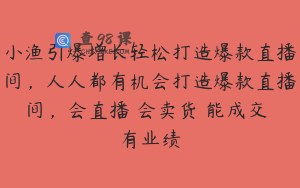 小渔引爆增长轻松打造爆款直播间，人人都有机会打造爆款直播间，会直播 会卖货 能成交 有业绩