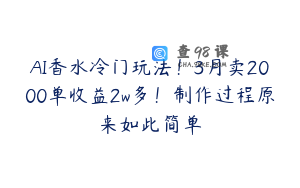 AI香水冷门玩法！3月卖2000单收益2w多！制作过程原来如此简单