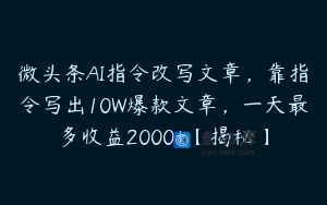 微头条AI指令改写文章，靠指令写出10W爆款文章，一天最多收益2000+【揭秘】