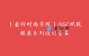 【壹衿时尚学院】AIGC赋能服装系列设计全案