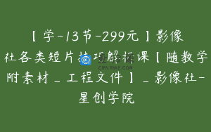 【学-13节-299元】影像社各类短片技巧解析课【随教学附素材_工程文件】_影像社-星创学院