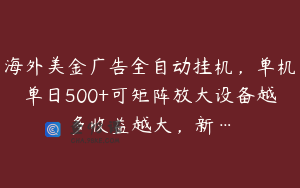 海外美金广告全自动挂机，单机单日500+可矩阵放大设备越多收益越大，新…