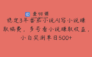 稳定3年番茄小说AI写小说赚取稿费，多号看小说赚取收益，小白实测单日500+