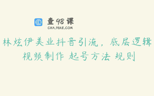 林炫伊美业抖音引流，底层逻辑 视频制作 起号方法 规则