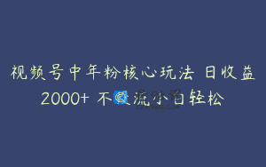 视频号中年粉核心玩法 日收益2000+ 不投流小白轻松