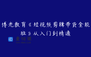 博光教育《短视频剪辑带货全能班》从入门到精通