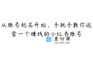 从账号起名开始，手把手教你运营一个赚钱的小红书账号
