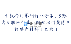 千款冷门暴利行业分享，99%为互联网行业，做知识付费博主的福音材料【文档】