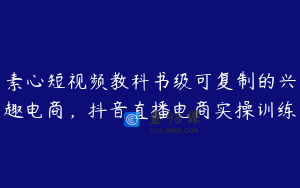 素心短视频教科书级可复制的兴趣电商，抖音直播电商实操训练