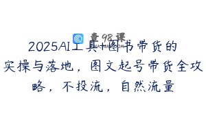 2025AI工具+图书带货的实操与落地，图文起号带货全攻略，不投流，自然流量