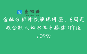 金融分析师技能课讲座，6周完成金融人知识体系搭建 (价值1099)