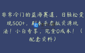 非常冷门的蓝海赛道,日轻松变现500+,剧本杀虚拟资源玩法!小白专享,完全0成本!(配套资料)