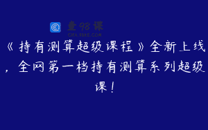 《持有测算超级课程》全新上线，全网第一档持有测算系列超级课！