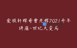 爱股轩辉哥曾光辉2021开年讲座-世纪大变局