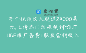 每个视频收入超过24000美元,上传热门短视频到YOUTUBE赚广告费+联盟营销收入