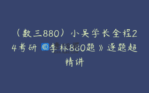 (数三880)小吴学长全程24考研《李林880题》逐题超精讲