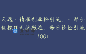 云逸·精准创业粉引流，一部手机操作无脑搬运，每日轻松引流100+