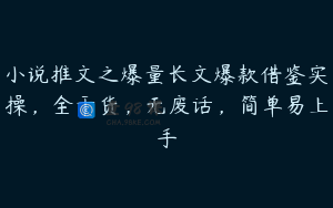 小说推文之爆量长文爆款借鉴实操，全干货，无废话，简单易上手