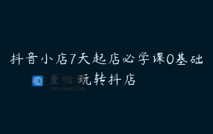 抖音小店7天起店必学课0基础玩转抖店