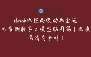 zbrush课程高级动画全流程案例教学之模型贴图篇【画质高清有素材】