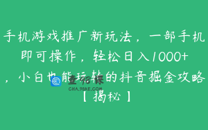 手机游戏推广新玩法，一部手机即可操作，轻松日入1000+，小白也能玩转的抖音掘金攻略【揭秘】
