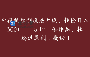 中视频原创玩法升级，轻松日入300+，一分钟一条作品，轻松过原创【揭秘】