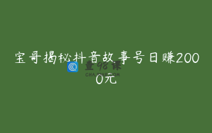 宝哥揭秘抖音故事号日赚2000元