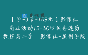 【学-3节-159元】影像社商业活动15-30秒预告速剪教程第二季_影像社-星创学院