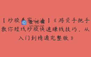 【炒股养家心法】《游资手把手教你短线炒股快速赚钱技巧，从入门到精通完整版》