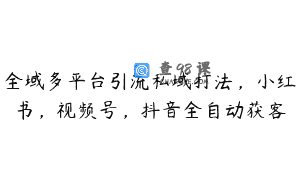 全域多平台引流私域打法，小红书，视频号，抖音全自动获客