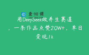 用DeepSeek做养生赛道，一条作品点赞20W+，单日变现1k