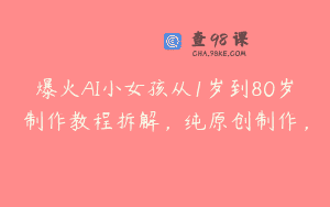 爆火AI小女孩从1岁到80岁制作教程拆解，纯原创制作，