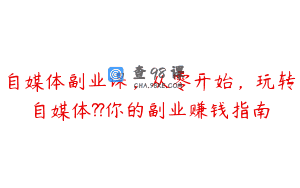 自媒体副业课，从零开始，玩转自媒体??你的副业赚钱指南