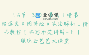 【6节-￥320】书法丨楷书褚遂良《阴符经》笔法解析_楷书教程【临写示范讲解-上】_鹿隐云艺艺术课堂