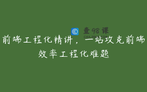 前端工程化精讲，一站攻克前端效率工程化难题