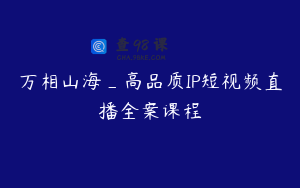 万相山海_高品质IP短视频直播全案课程
