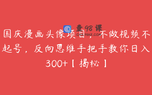 国庆漫画头像项目，不做视频不起号，反向思维手把手教你日入300+【揭秘】