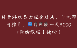 抖音游戏暴力掘金玩法，手机即可操作，小白也能一天3000+保姆教程【揭秘】