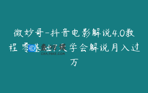 微妙哥-抖音电影解说4.0教程 零基础7天学会解说月入过万