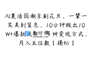 AI复活国潮京剧花旦，一颦一笑美到窒息，10分钟做出10W+爆款视频，多种变现方式，月入五位数【揭秘】