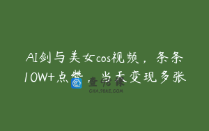 AI剑与美女cos视频，条条10W+点赞，当天变现多张